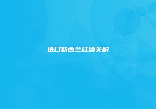 进口新西兰红酒关税