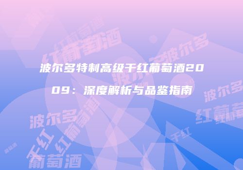 波尔多特制高级干红葡萄酒2009：深度解析与品鉴指南