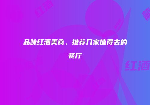 品味红酒美食，推荐几家值得去的餐厅