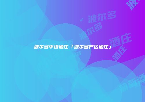 波尔多中级酒庄「波尔多产区酒庄」