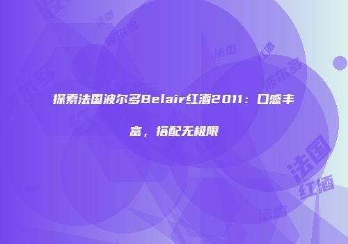探索法国波尔多Belair红酒2011：口感丰富，搭配无极限