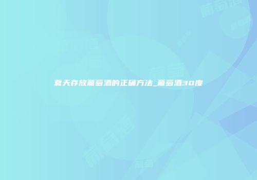 夏天存放葡萄酒的正确方法_葡萄酒30度