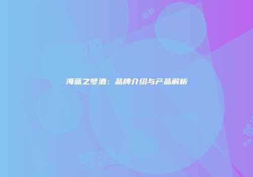 海蓝之梦酒：品牌介绍与产品解析