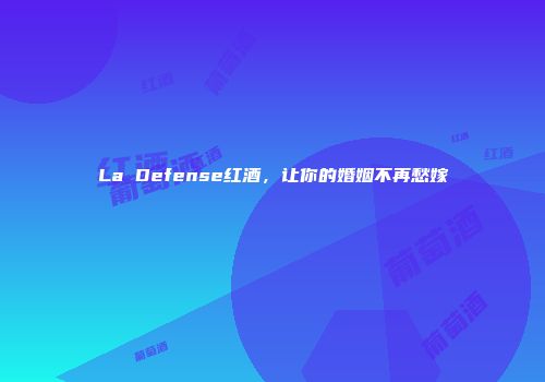 La Defense红酒，让你的婚姻不再愁嫁