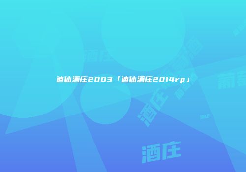 迪仙酒庄2003「迪仙酒庄2014rp」