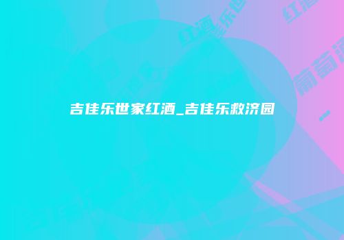 吉佳乐世家红酒_吉佳乐救济园