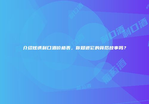 介绍炫诱利口酒价格表，你知道它的背后故事吗？
