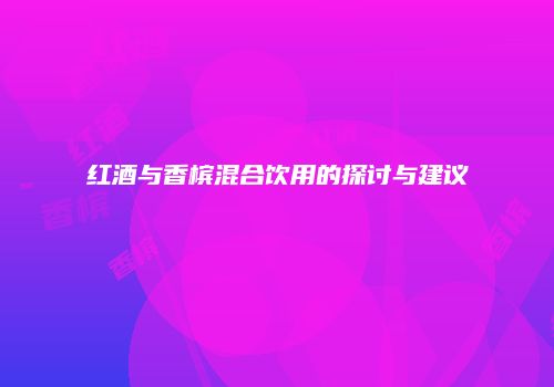 红酒与香槟混合饮用的探讨与建议