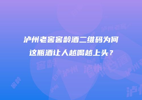 泸州老窖窖龄酒二维码为何这瓶酒让人越喝越上头？