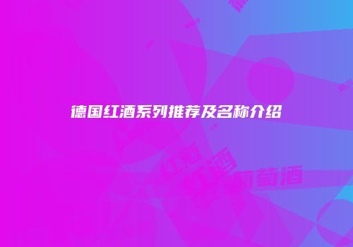 德国红酒系列推荐及名称介绍