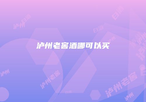 泸州老窖酒哪可以买