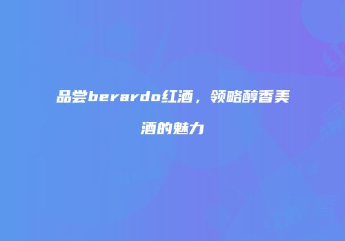 品尝berardo红酒，领略醇香美酒的魅力