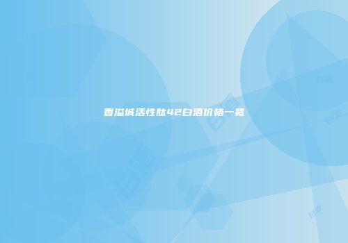 香溢城活性肽42白酒价格一览