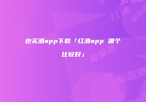 也买酒app下载「红酒app 哪个比较好」