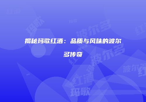 揭秘玛歌红酒：品质与风味的波尔多传奇