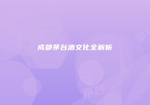 成都茅台酒文化全解析