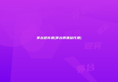 茅台迎宾酒(茅台啤酒总代理)