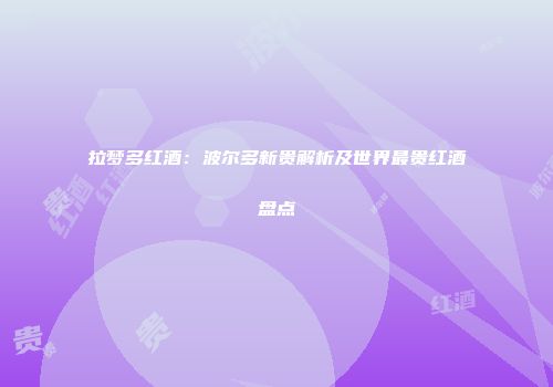 拉梦多红酒：波尔多新贵解析及世界最贵红酒盘点