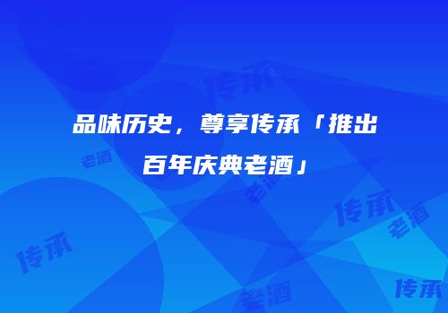 品味历史，尊享传承「推出百年庆典老酒」