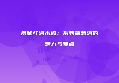 揭秘红酒木桐：系列葡萄酒的魅力与特点