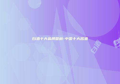 白酒十大品牌图标-中国十大名酒