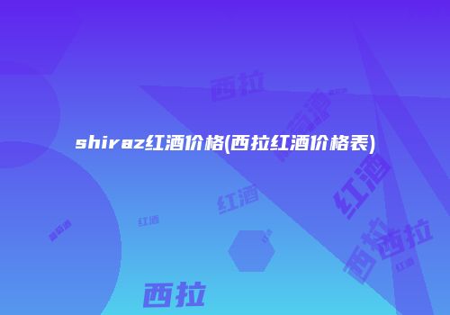 shiraz红酒价格(西拉红酒价格表)