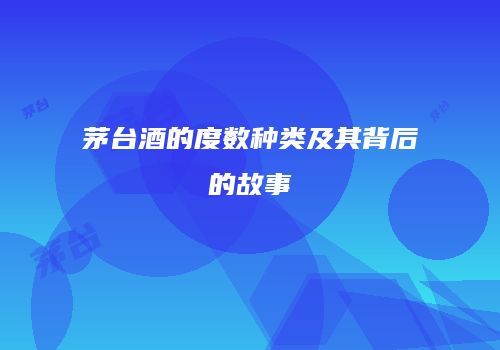 茅台酒的度数种类及其背后的故事