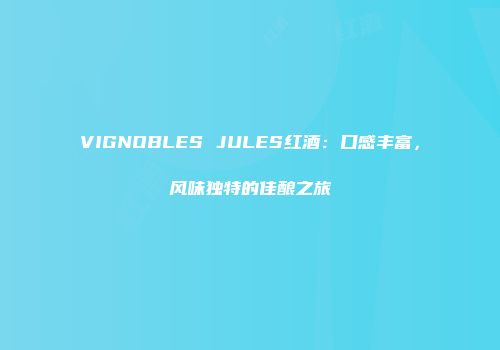 VIGNOBLES JULES红酒：口感丰富，风味独特的佳酿之旅