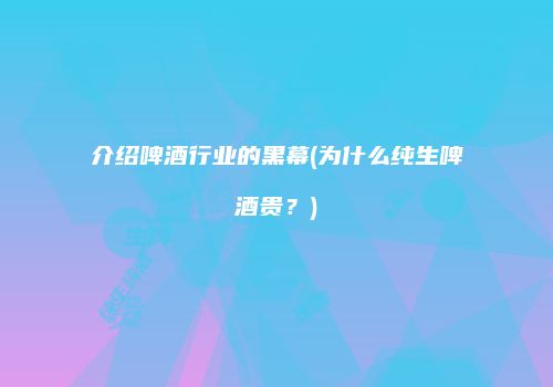 介绍啤酒行业的黑幕(为什么纯生啤酒贵？)