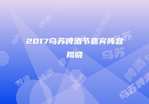2017乌苏啤酒节嘉宾阵容揭晓