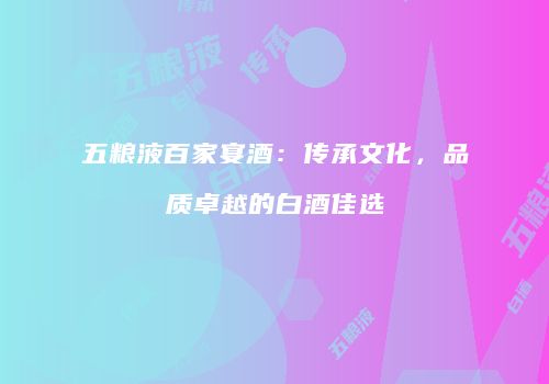 五粮液百家宴酒：传承文化，品质卓越的白酒佳选