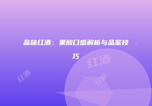 品味红酒：果酸口感解析与品鉴技巧