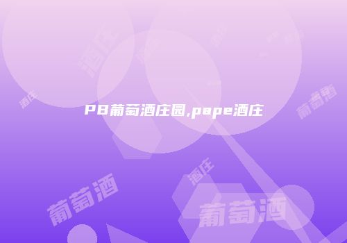 PB葡萄酒庄园,pape酒庄