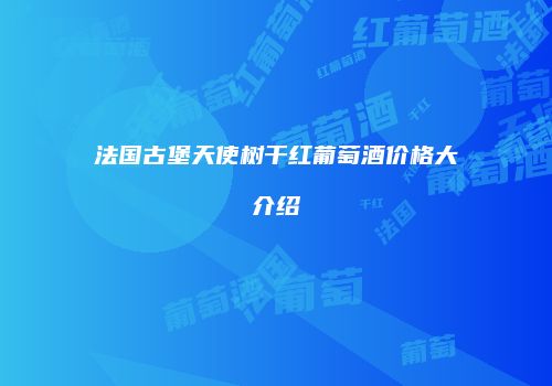 法国古堡天使树干红葡萄酒价格大介绍