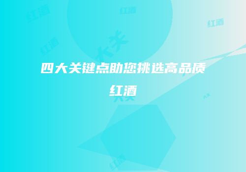 四大关键点助您挑选高品质红酒