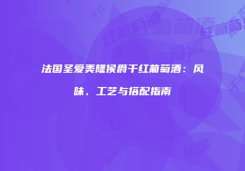 法国圣爱美隆侯爵干红葡萄酒：风味、工艺与搭配指南