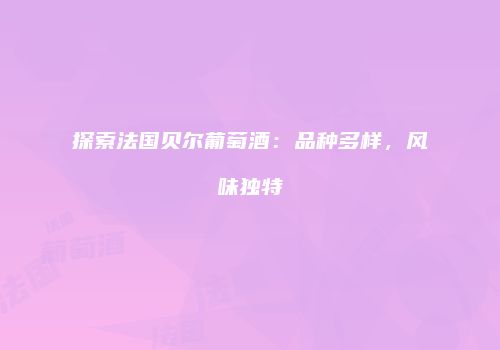 探索法国贝尔葡萄酒：品种多样，风味独特