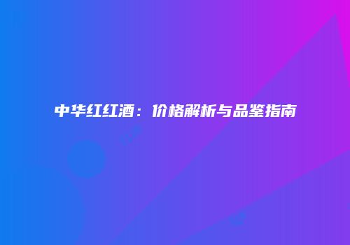 中华红红酒：价格解析与品鉴指南