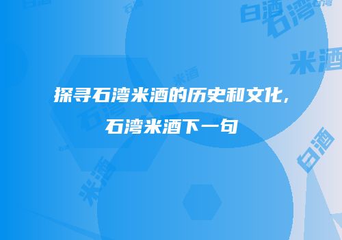 探寻石湾米酒的历史和文化,石湾米酒下一句