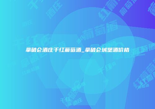 拿破仑酒庄干红葡萄酒_拿破仑城堡酒价格