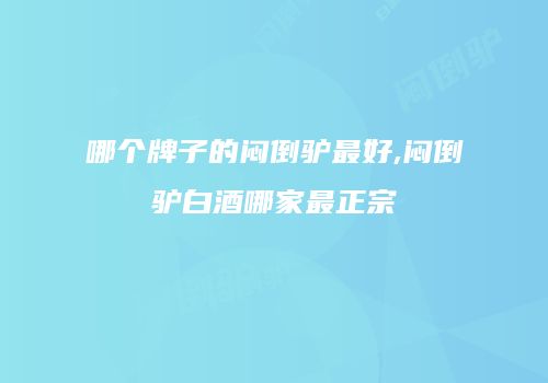 哪个牌子的闷倒驴最好,闷倒驴白酒哪家最正宗