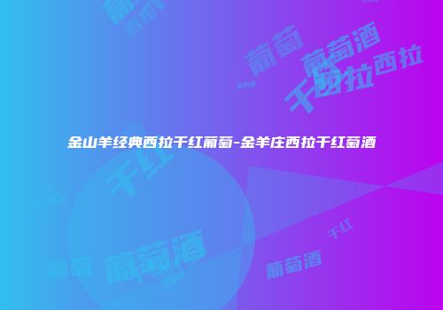 金山羊经典西拉干红葡萄-金羊庄西拉干红萄酒