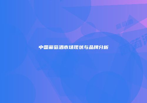 中国葡萄酒市场现状与品牌分析