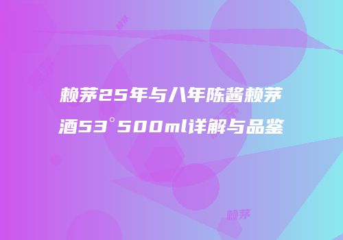 赖茅25年与八年陈酱赖茅酒53°500ml详解与品鉴
