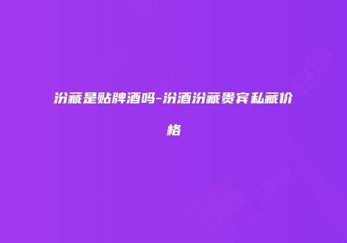 汾藏是贴牌酒吗-汾酒汾藏贵宾私藏价格