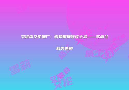 艾伦岛艾伦酒厂：雪莉桶桶强威士忌——苏格兰新秀佳酿