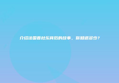 介绍法国香杜乐背后的故事，你知道多少？