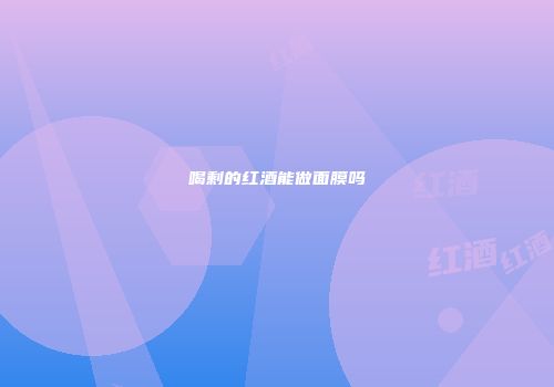 喝剩的红酒能做面膜吗