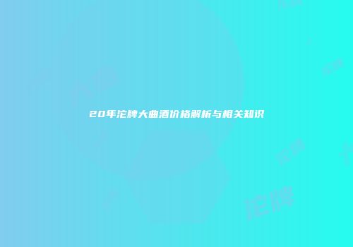 20年沱牌大曲酒价格解析与相关知识