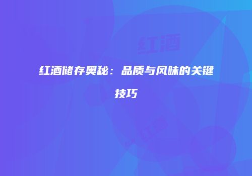 红酒储存奥秘：品质与风味的关键技巧